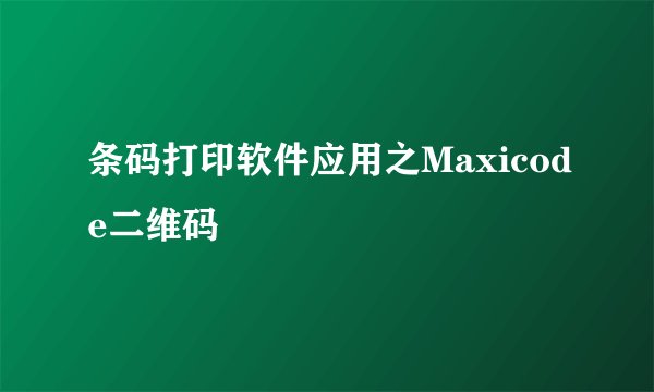 条码打印软件应用之Maxicode二维码