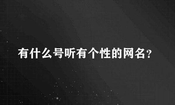 有什么号听有个性的网名？