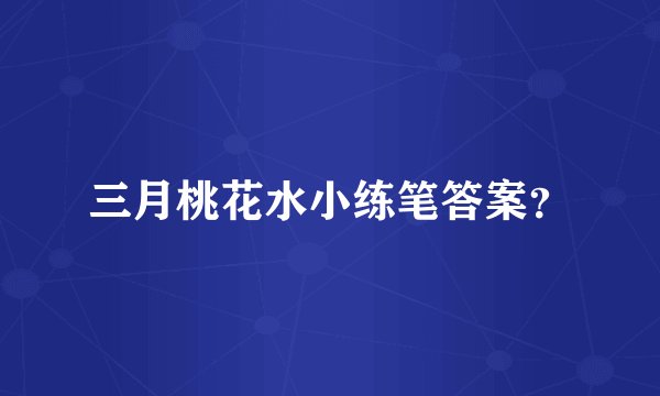 三月桃花水小练笔答案？