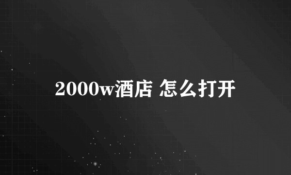 2000w酒店 怎么打开