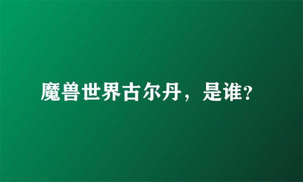 魔兽世界古尔丹，是谁？