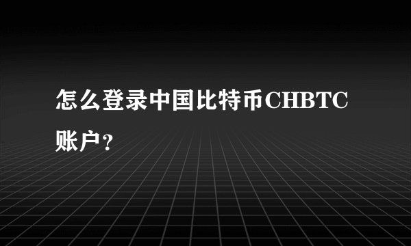 怎么登录中国比特币CHBTC账户？