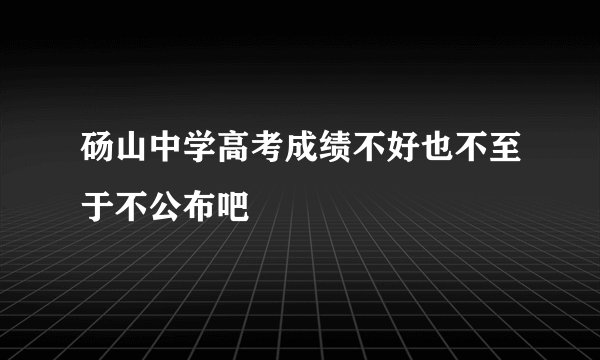 砀山中学高考成绩不好也不至于不公布吧