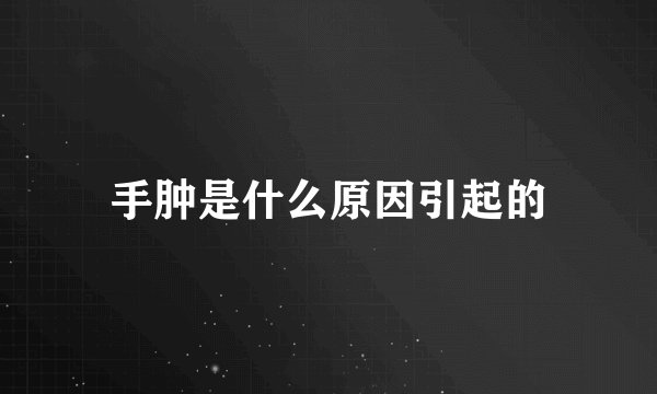 手肿是什么原因引起的