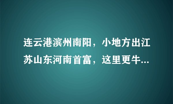 连云港滨州南阳，小地方出江苏山东河南首富，这里更牛出中国首富