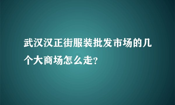 武汉汉正街服装批发市场的几个大商场怎么走？