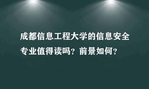 成都信息工程大学的信息安全专业值得读吗？前景如何？