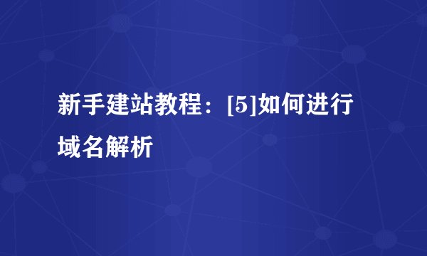 新手建站教程：[5]如何进行域名解析