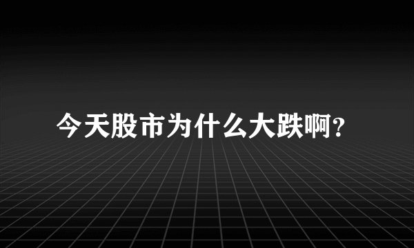 今天股市为什么大跌啊？