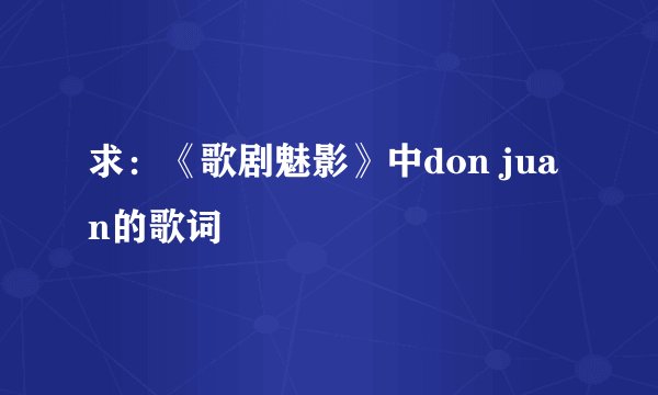 求：《歌剧魅影》中don juan的歌词
