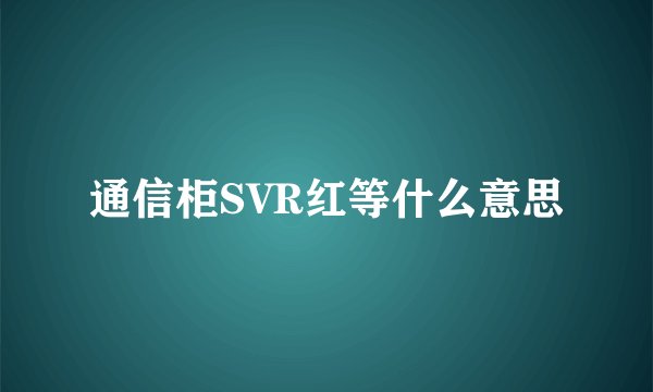 通信柜SVR红等什么意思