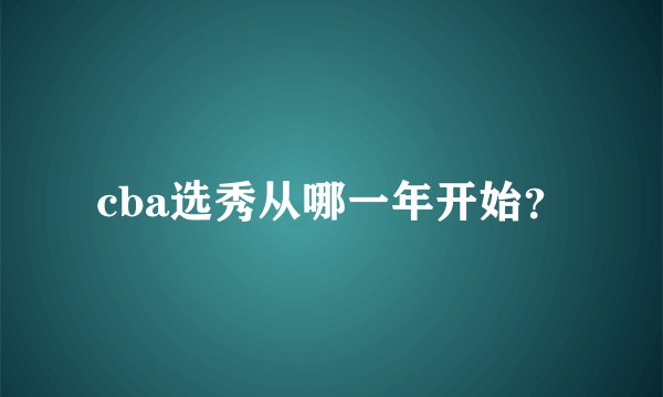 cba选秀从哪一年开始？