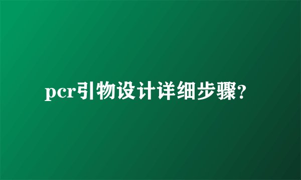 pcr引物设计详细步骤？