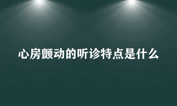 心房颤动的听诊特点是什么