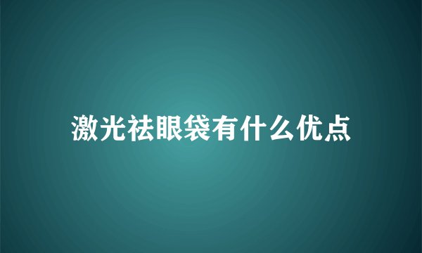 激光祛眼袋有什么优点