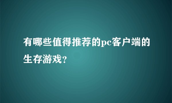 有哪些值得推荐的pc客户端的生存游戏?