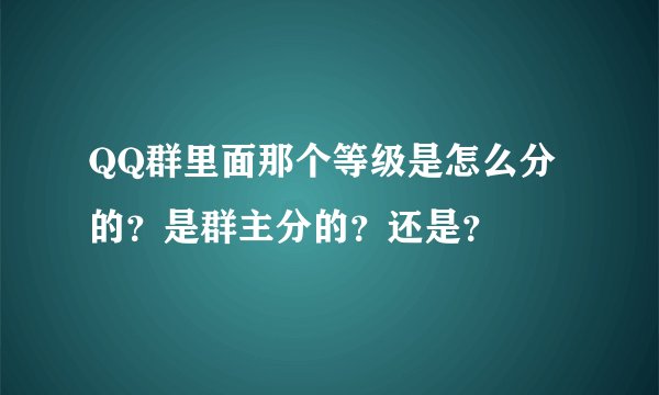 QQ群里面那个等级是怎么分的？是群主分的？还是？