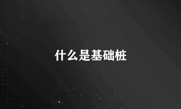什么是基础桩