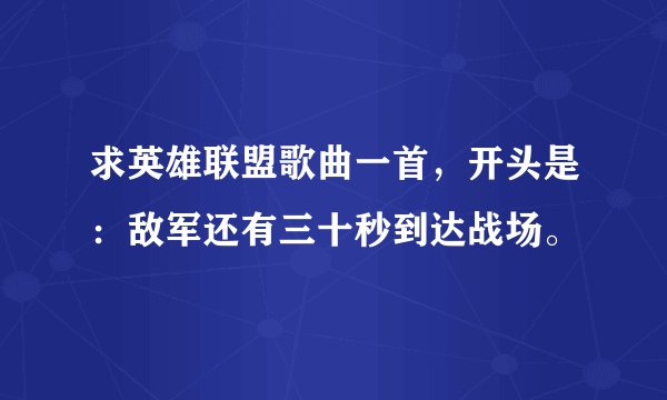 求英雄联盟歌曲一首，开头是：敌军还有三十秒到达战场。