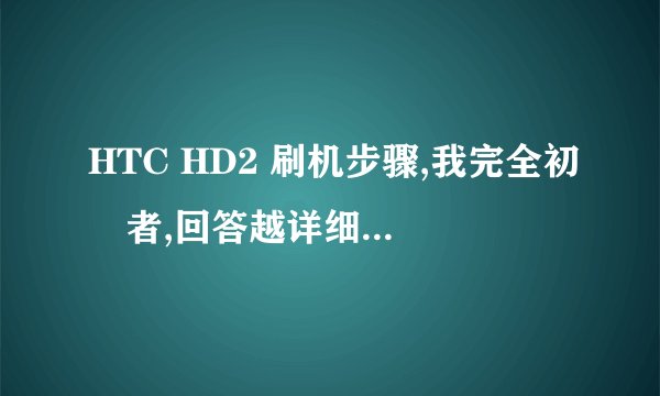 HTC HD2 刷机步骤,我完全初學者,回答越详细越好,加分!