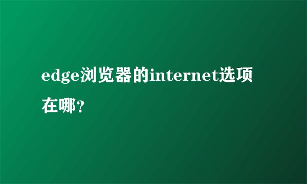 edge浏览器的internet选项在哪？