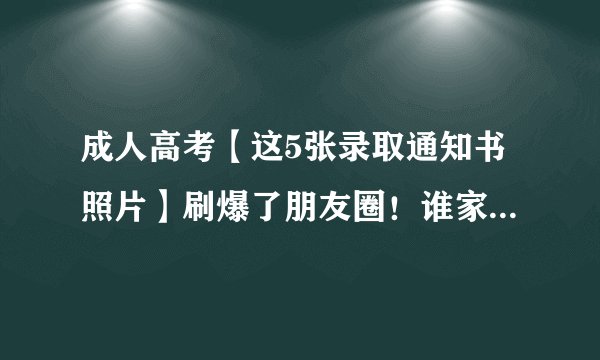 成人高考【这5张录取通知书照片】刷爆了朋友圈！谁家颜值最高？