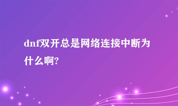 dnf双开总是网络连接中断为什么啊?