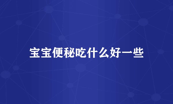 宝宝便秘吃什么好一些