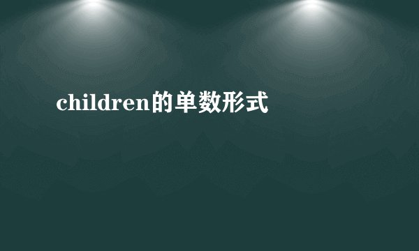 children的单数形式