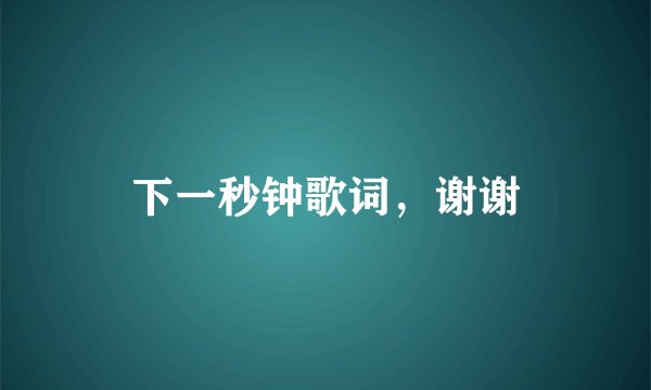 下一秒钟歌词，谢谢