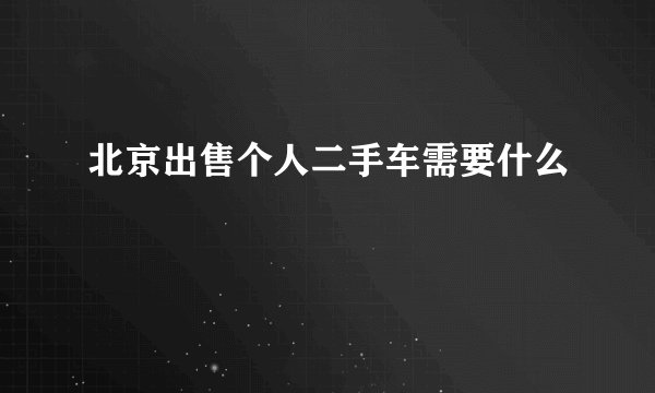 北京出售个人二手车需要什么