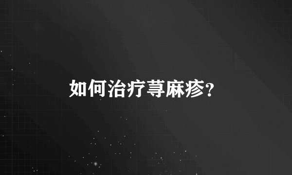 如何治疗荨麻疹？