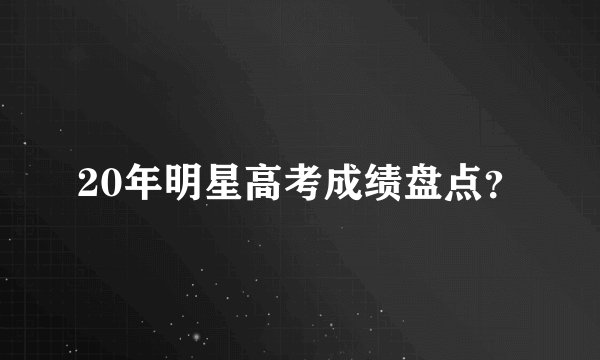 20年明星高考成绩盘点？
