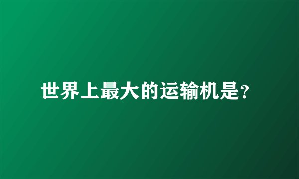世界上最大的运输机是？
