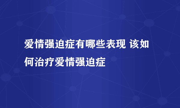 爱情强迫症有哪些表现 该如何治疗爱情强迫症