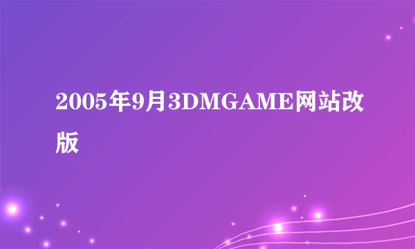 2005年9月3DMGAME网站改版