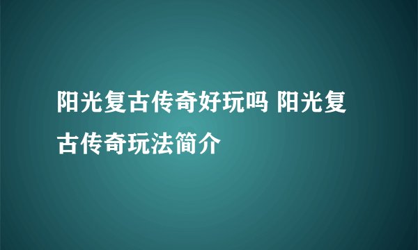 阳光复古传奇好玩吗 阳光复古传奇玩法简介