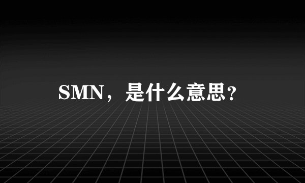 SMN，是什么意思？