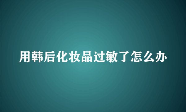 用韩后化妆品过敏了怎么办