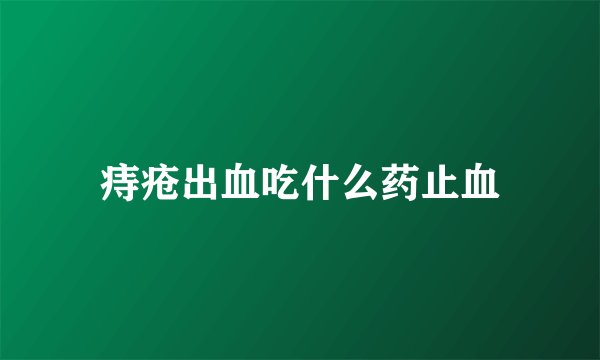 痔疮出血吃什么药止血