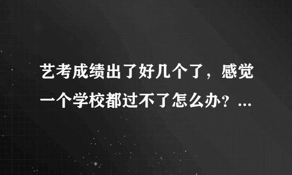 艺考成绩出了好几个了，感觉一个学校都过不了怎么办？而且我也没有拿到省A证，高考报名也只填了单报本科