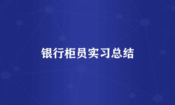 银行柜员实习总结