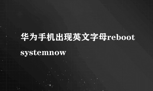 华为手机出现英文字母rebootsystemnow