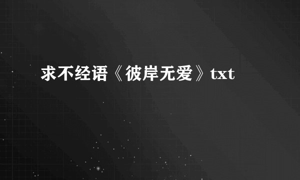 求不经语《彼岸无爱》txt