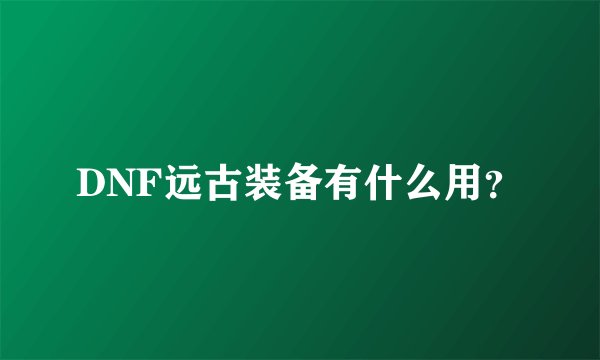 DNF远古装备有什么用？