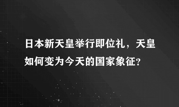 日本新天皇举行即位礼，天皇如何变为今天的国家象征？