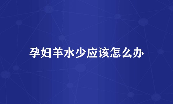 孕妇羊水少应该怎么办
