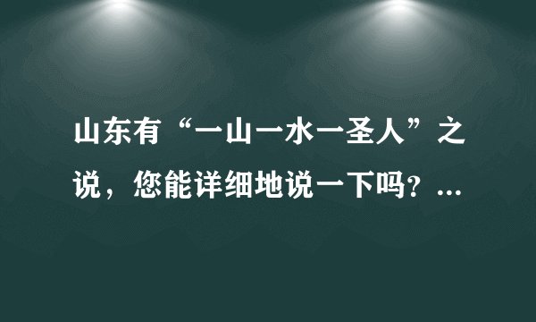 山东有“一山一水一圣人”之说，您能详细地说一下吗？如何理解？