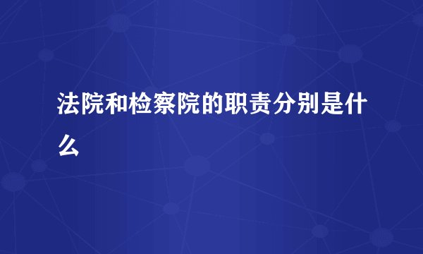 法院和检察院的职责分别是什么