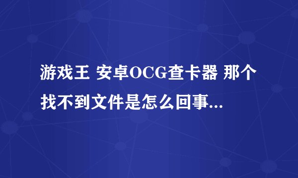 游戏王 安卓OCG查卡器 那个找不到文件是怎么回事 下载好的卡图包是放在哪里的详细点吧